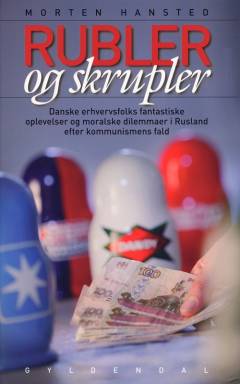 Rubler og skrupler : danske erhvervsfolks fantastiske oplevelser og moralske dilemmaer i Rusland efter kommunismens fald