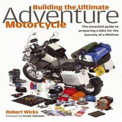 Building the ultimate adventure motorcycle : the essential guide to preparing a bike for the journey of a lifetime
