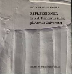 Refleksioner : Erik A. Frandsens kunst på Aarhus Universitet