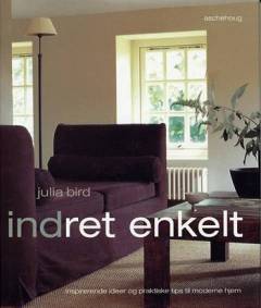 Indret enkelt : inspirerende ideer og praktiske tips til moderne hjem