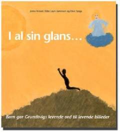 I al sin glans : børn gør Grundtvigs levende ord til levende billeder