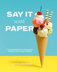 Say it with paper : fun papercraft projects to cut, fold and create