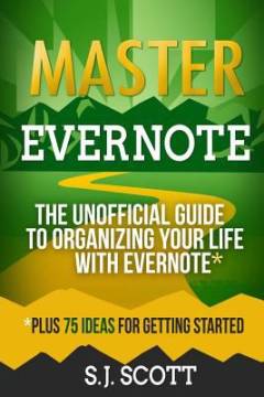 Master Evernote : the unofficial guide to organizing your life with Evernote : (plus 75 ideas for getting started)