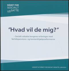 Hvad vil de mig? : socialt udsatte borgeres erfaringer med førtidspensions- og kontanthjælpsreformerne