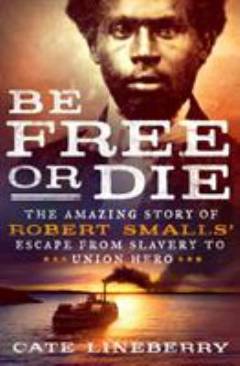 Be free or die : the amazing story of Robert Smalls' escape from slavery to union hero