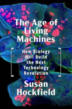 The age of living machines : how biology will build the next technology revolution