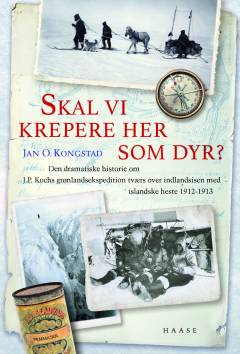 Skal vi krepere her som dyr? : den dramatiske historie om J.P. Kochs grønlandsekspedition tværs over indlandsisen med islandske heste 1912-1913