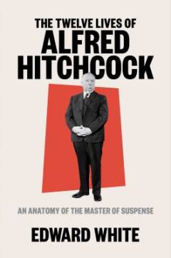The twelve lives of Alfred Hitchcock : an anatomy of the master of suspense