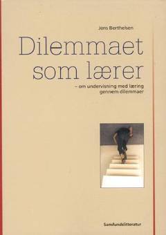 Dilemmaet som lærer : om undervisning med læring gennem dilemmaer