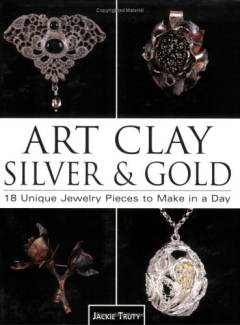 Art clay silver & gold : 18 unique jewelry pieces to make in a day