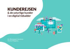 Kunderejsen og de ustyrlige kunder i en digital tidsalder : et opgør med vanetænkning, forældede dogmer og forretningsmodeller, ensidigt teknologi fokus og mindset gabet mellem virksomheder og kunde