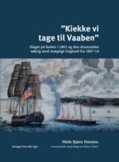"Kiekke vi tage til vaaben" : slaget på Reden i 1801 og den dramatiske søkrig mod mægtige England fra 1807-14