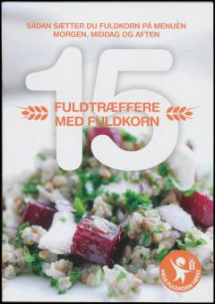 15 fuldtræffere med fuldkorn : sådan sætter du fuldkorn på menuen morgen, middag og aften