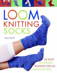 Loom knitting socks : a beginner's guide to knitting socks on a loom with over 50 fun projects