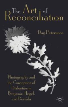 The art of reconciliation : photography and the conception of dialectics in Benjamin, Hegel, and Derrida