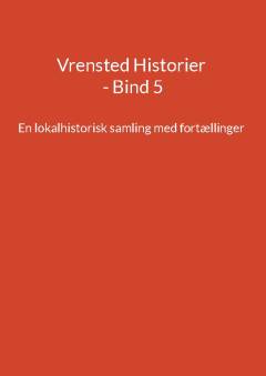 Vrensted historier : en lokalhistorisk samling med fortællinger. Bind 5