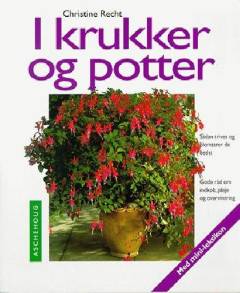 I krukker og potter : sådan trives og blomstrer de bedst : gode råd om indkøb, pleje og overvintring