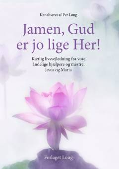 Jamen, Gud er jo lige her : kærlig livsvejledning fra vore åndelige hjælpere og mestre Jesus Kristus & verdensmoderen Maria