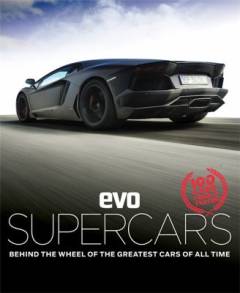 Evo supercars : behind the wheel of the greatest cars of all time : 100 cars tried & tested
