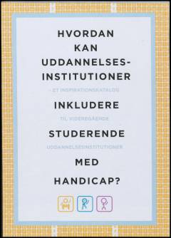 Hvordan kan uddannelsesinstitutioner inkludere studerende med handicap? : et inspirationskatalog til videregående uddannelsesinstitutioner