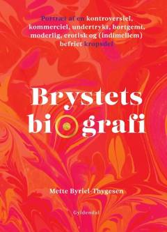 Brystets biografi : portræt af en kontroversiel, kommerciel, undertrykt, bortgemt, moderlig, erotisk og (indimellem) befriet kropsdel