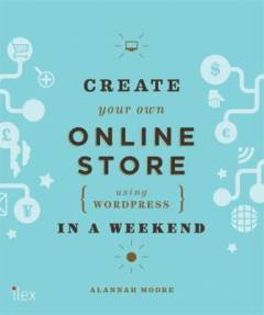 Create your own online store in a weekend : using WordPress and other easy tools