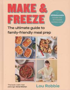 Make & freeze : the ultimate guide to family-friendly meal prep