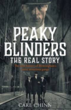 Peaky Blinders : the real story : the true history of Birmingham's most notorious gangs