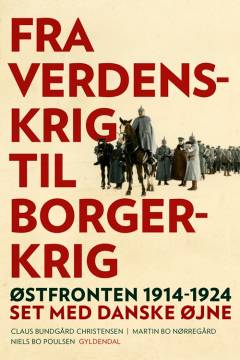 Fra verdenskrig til borgerkrig : Østfronten 1914-1924 set med danske øjne