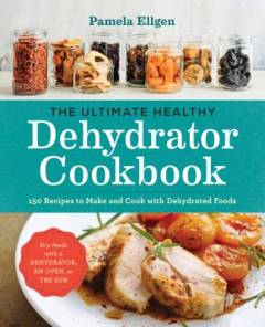 The ultimate healthy dehydrator cookbook : 150 recipes to make and cook with dehydrated foods