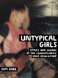 Untypical girls : styles and sounds of the transatlantic indie revolution