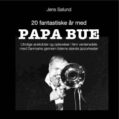 20 fantastiske år med Papa Bue : utrolige anekdoter og oplevelser i fem verdensdele med Danmarks gennem tiderne mest populære jazzorkester