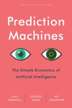Prediction machines : the simple economics of artificial intelligence