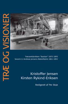 Træ og visioner : Trævarefabrikken "Bastian" 1875-1895 : Severin & Andreas Jensens Møbelfabrik 1861-1892