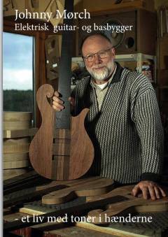 Johnny Mørch - et liv med toner i hænderne : 50 år som guitar- og basbygger