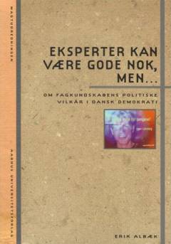 Eksperter kan være gode nok, men - : om fagkundskabens politiske vilkår i dansk demokrati