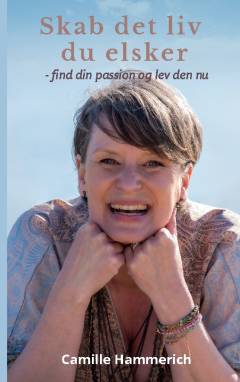 Skab det liv du elsker : find din passion og lev den nu