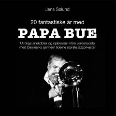 20 fantastiske år med Papa Bue : utrolige anekdoter og oplevelser i fem verdensdele med Danmarks gennem tiderne mest populære jazzorkester