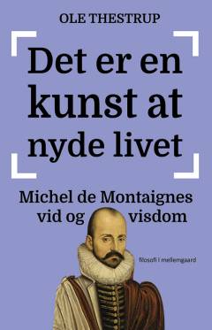 Det er en kunst at nyde livet : Michel de Montaignes vid og visdom