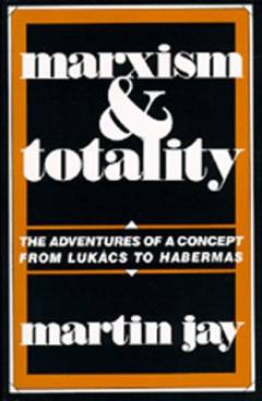 Marxism and totality : the adventures of a concept from Lukács to Habermas
