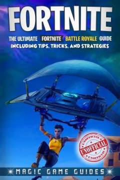 Fortnite : the ultimate Fortnite Battle Royale guide including tips, tricks, and strategies