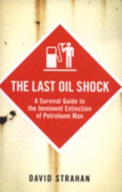 The last oil shock : a survival guide to the imminent extinction of petroleum man