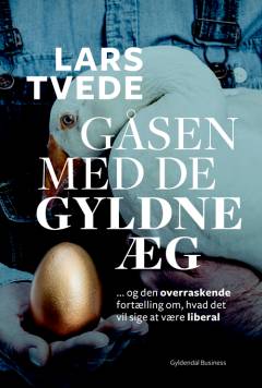 Gåsen med de gyldne æg : den overraskende fortælling om hvad det vil sige at være liberal