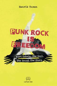 Punk rock is freedom : Kurt Cobain, the soul, the sound, the story