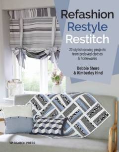 Refashion, restyle, restitch : 20 stylish sewing projects from preloved clothes & homewares