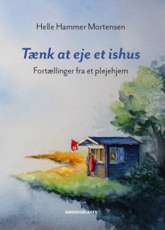 Tænk at eje et ishus : fortællinger fra et plejehjem