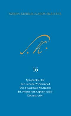 Søren Kierkegaards skrifter. Bind 16 : Synspunktet for min Forfatter-Virksomhed. Den bevæbnede Neutralitet. Hr. Phister som Captain Scipio. Dømmer selv!