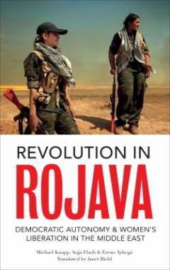 Revolution in Rojava : democratic autonomy and women's liberation in Syrian Kurdistan