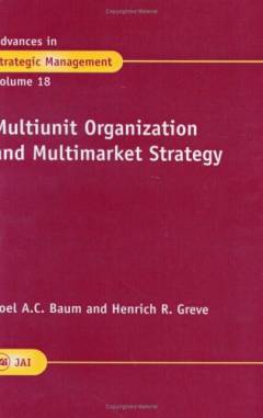Advances in strategic management : a research annual. 18 : Multiunit organization and multimarket strategy