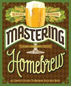 Mastering homebrew : the complete guide to brewing delicious beer